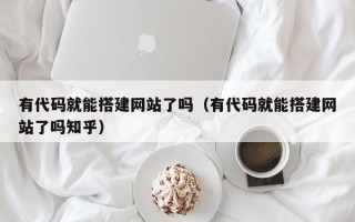 霸州有代码就能搭建网站了吗（有代码就能搭建网站了吗知乎）