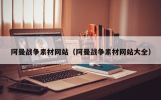 霸州阿曼战争素材网站（阿曼战争素材网站大全）