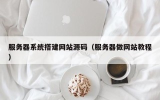 霸州服务器系统搭建网站源码（服务器做网站教程）