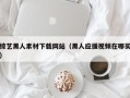 霸州综艺黑人素材下载网站（黑人应援视频在哪买）