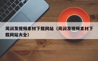 霸州周润发视频素材下载网站（周润发视频素材下载网站大全）