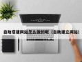 霸州自助搭建网站怎么做的呢（自助建立网站）