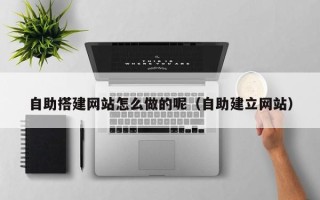 霸州自助搭建网站怎么做的呢（自助建立网站）