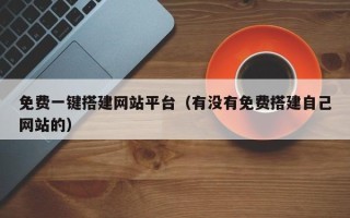 霸州免费一键搭建网站平台（有没有免费搭建自己网站的）