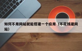 霸州如何不用网站就能搭建一个应用（不花钱建网站）
