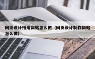 霸州网页设计搭建网站怎么做（网页设计制作网站怎么做）
