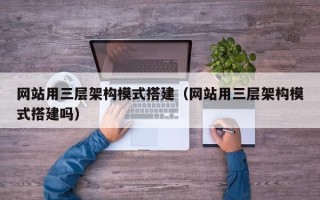 霸州网站用三层架构模式搭建（网站用三层架构模式搭建吗）
